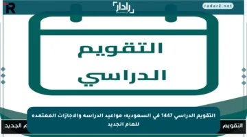التقويم الدراسي 1447 في السعودية: مواعيد الدراسة والإجازات المعتمدة للعام الجديد